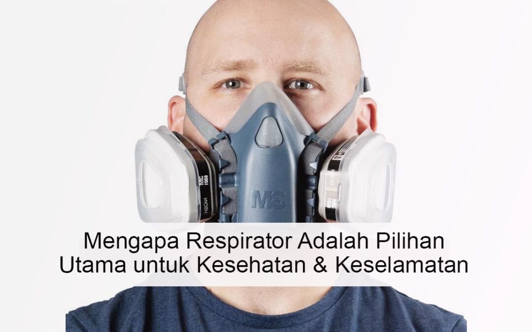 Mengapa Respirator Adalah Pilihan Utama untuk Kesehatan & Keselamatan