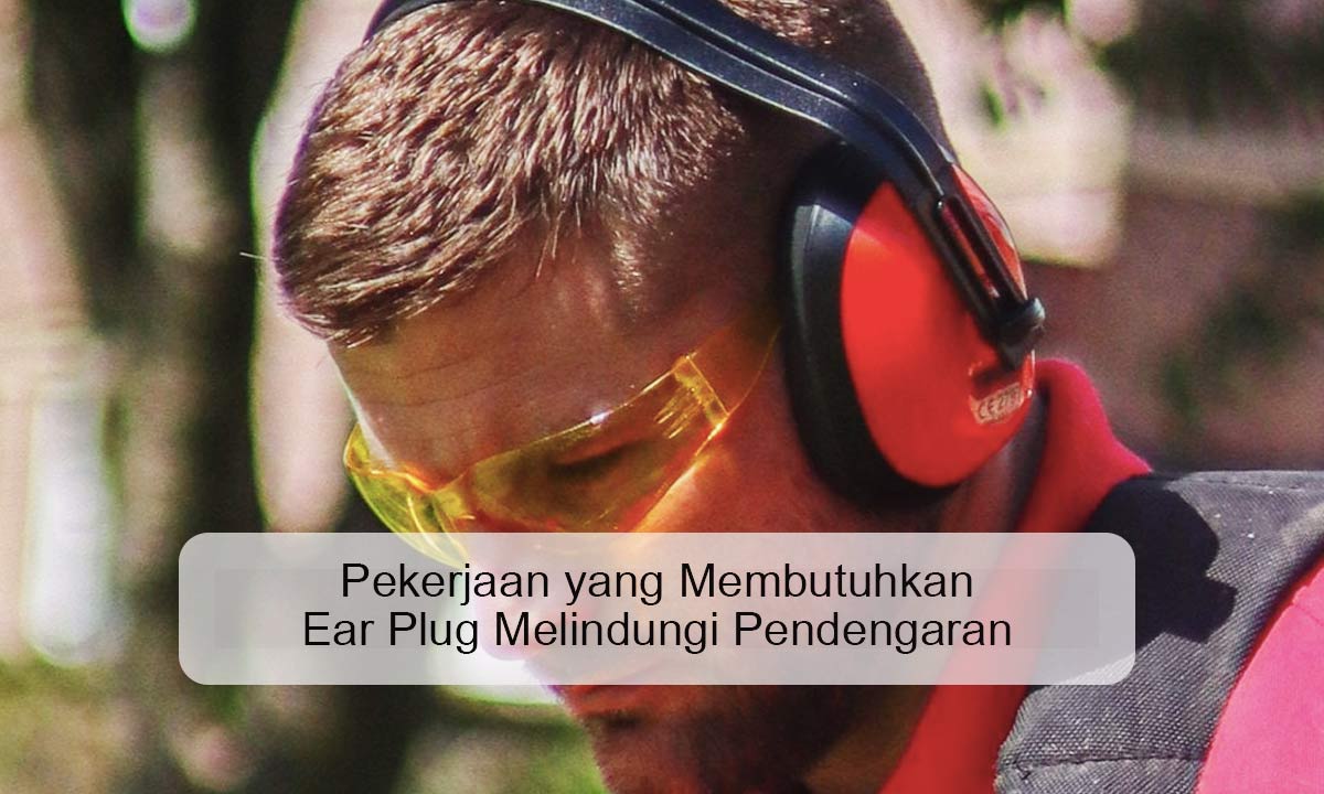 Pekerjaan-yang-Membutuhkan-Ear-Plug-Melindungi-Pendengaran pekerjaan yang menggunakan ear plug