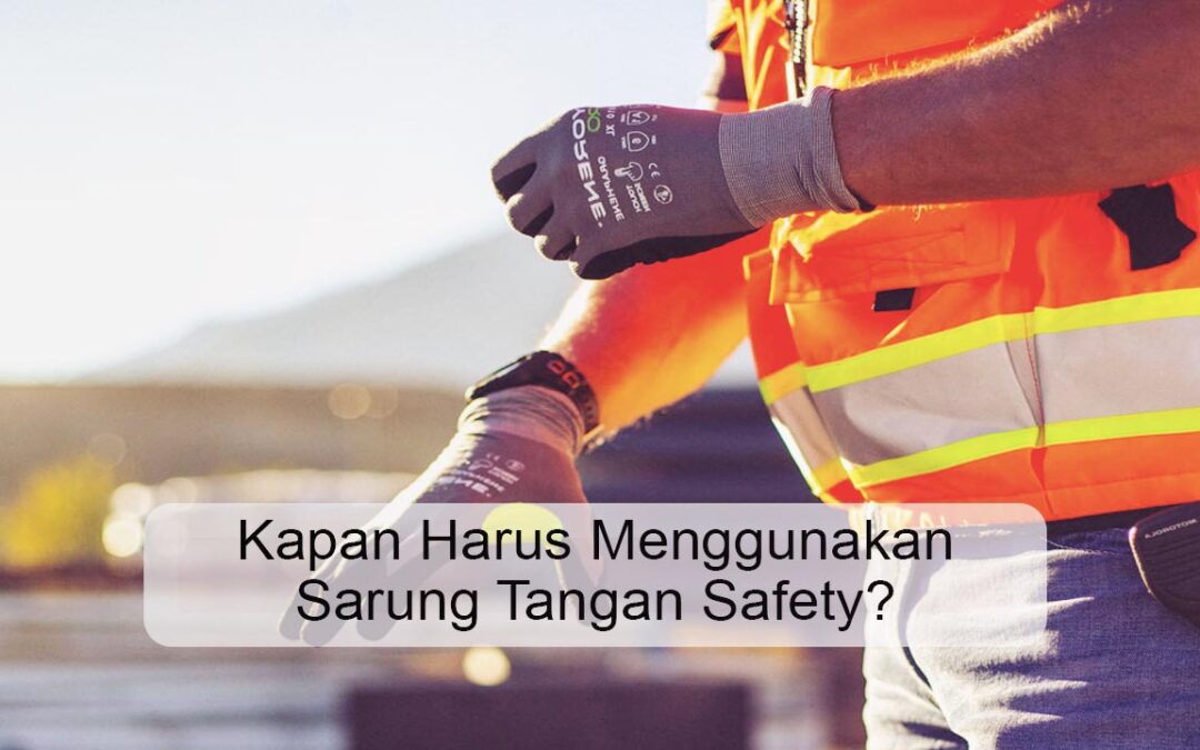 Kapan Harus Menggunakan Sarung Tangan Safety?