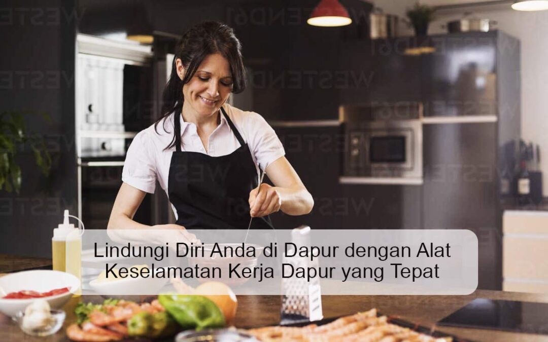Lindungi Diri Anda di Dapur dengan Alat Keselamatan Kerja Dapur yang Tepat