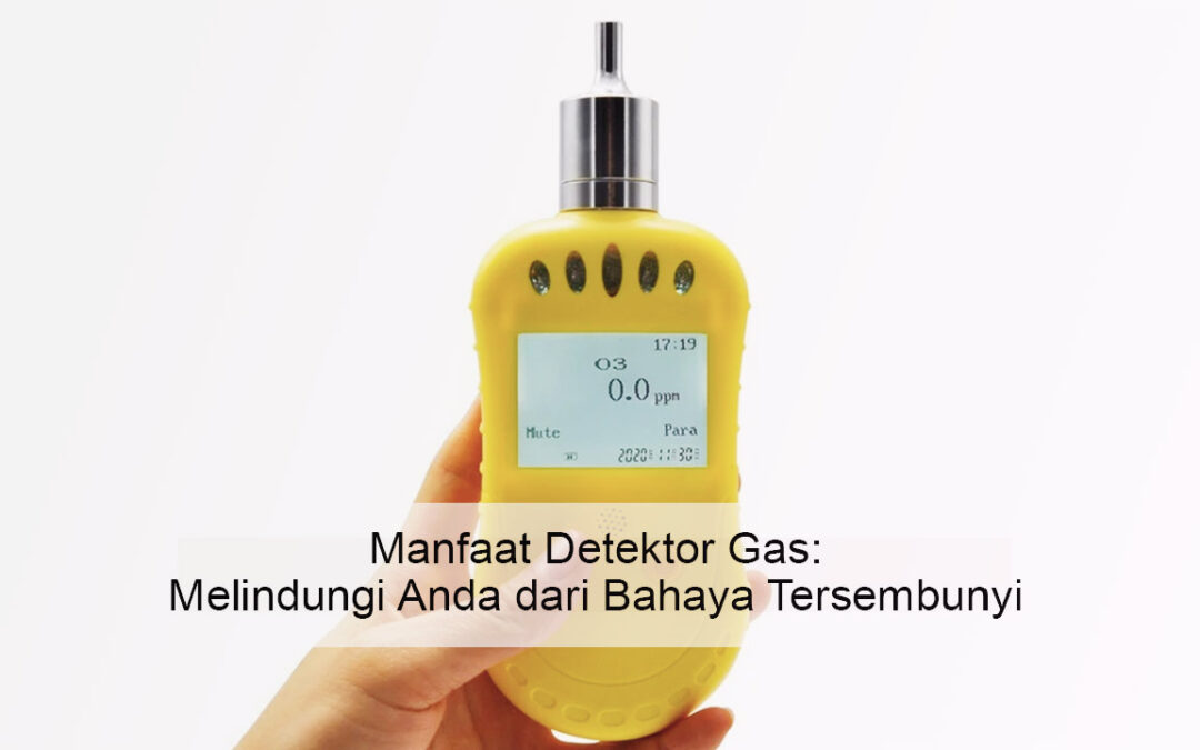 Manfaat Detektor Gas: Melindungi Anda dari Bahaya Tersembunyi