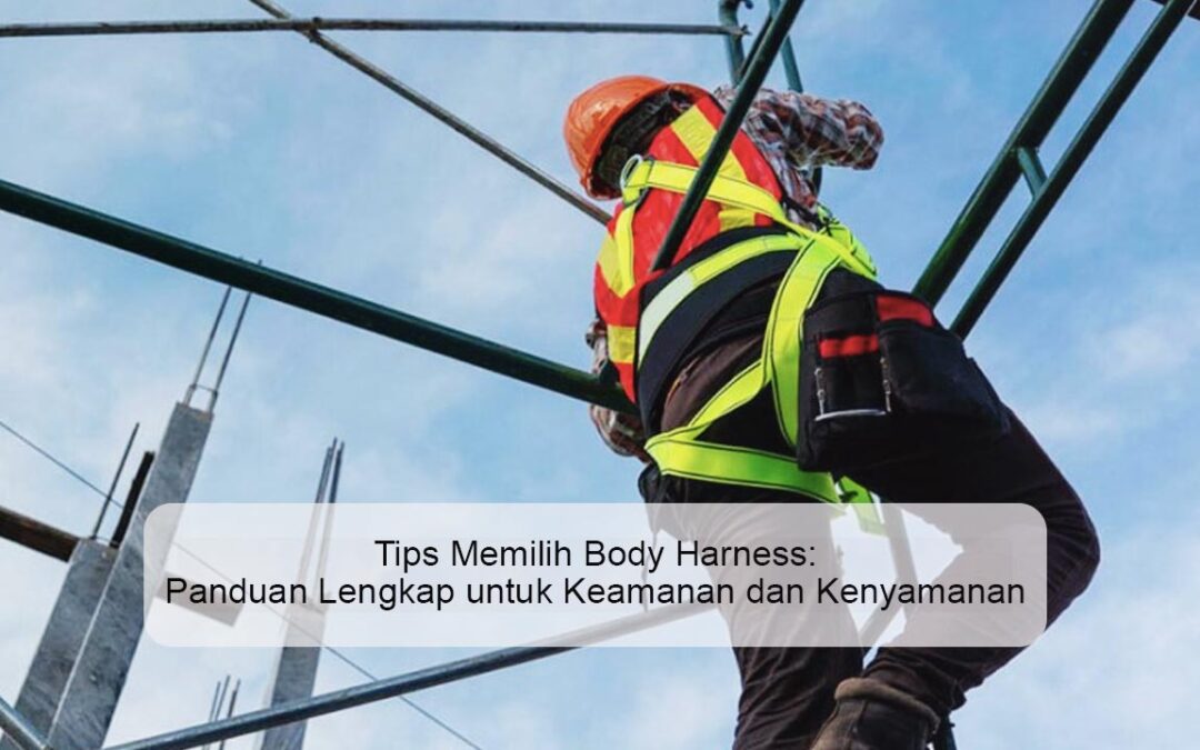Tips Memilih Body Harness: Panduan Lengkap untuk Keamanan dan Kenyamanan