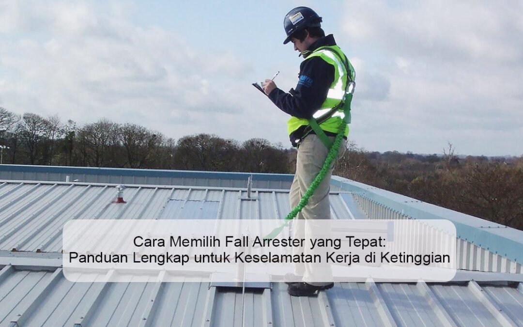 Cara Memilih Fall Arrester yang Tepat: Panduan Lengkap untuk Keselamatan Kerja di Ketinggian