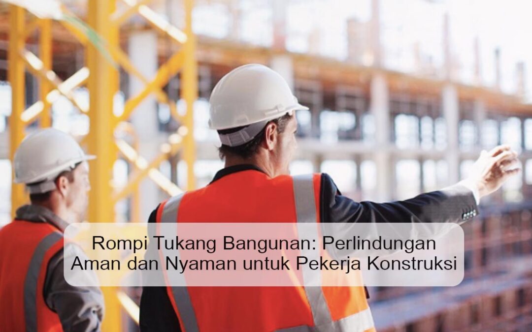 Rompi Tukang Bangunan: Perlindungan Aman dan Nyaman untuk Pekerja Konstruksi