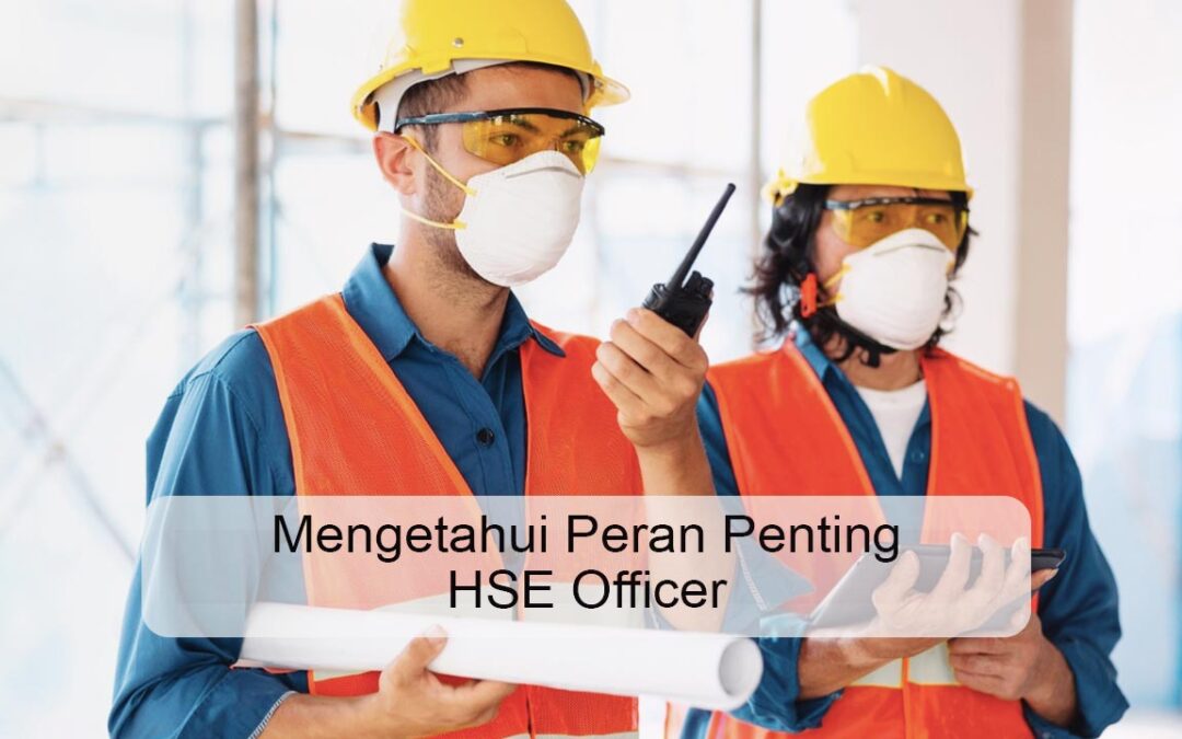 Mengetahui Peran Penting HSE Officer