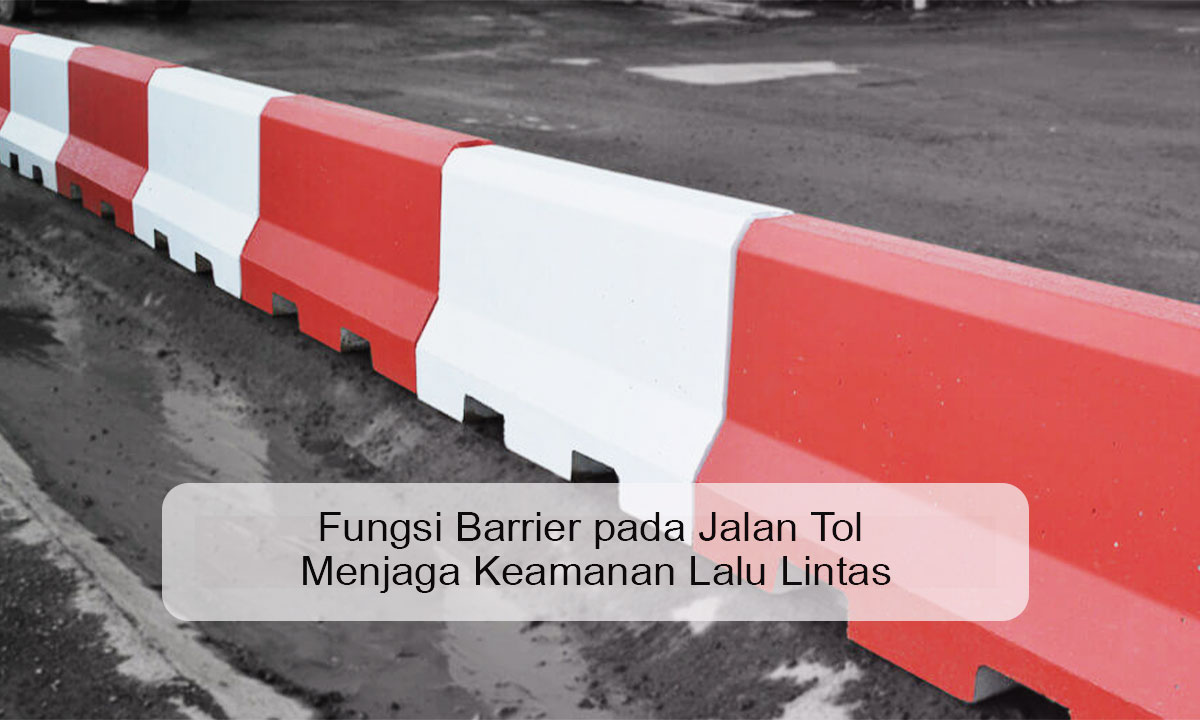 Fungsi Barrier pada Jalan Tol Menjaga Keamanan Lalu Lintas Fungsi Barrier pada Jalan Tol