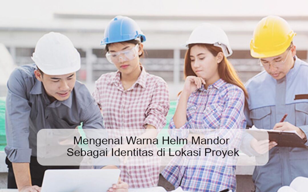 Mengenal Warna Helm Mandor Sebagai Identitas di Lokasi Proyek