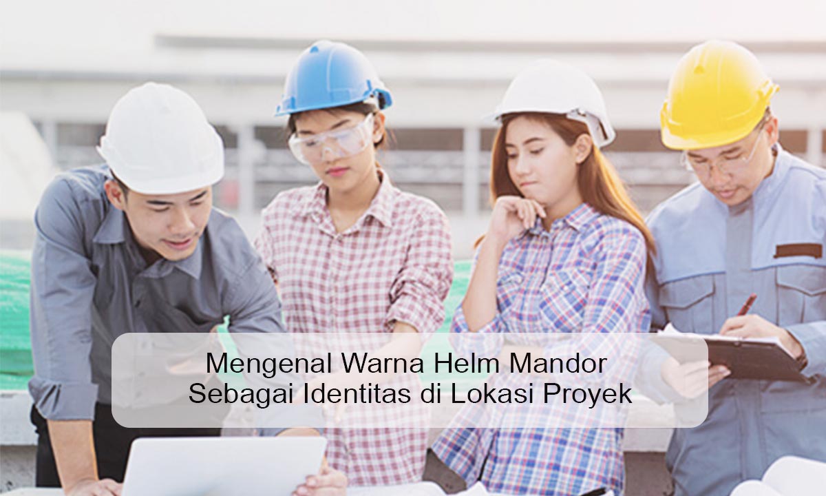 Mengenal Warna Helm Mandor Sebagai Identitas di Lokasi Proyek warna helm mandor
