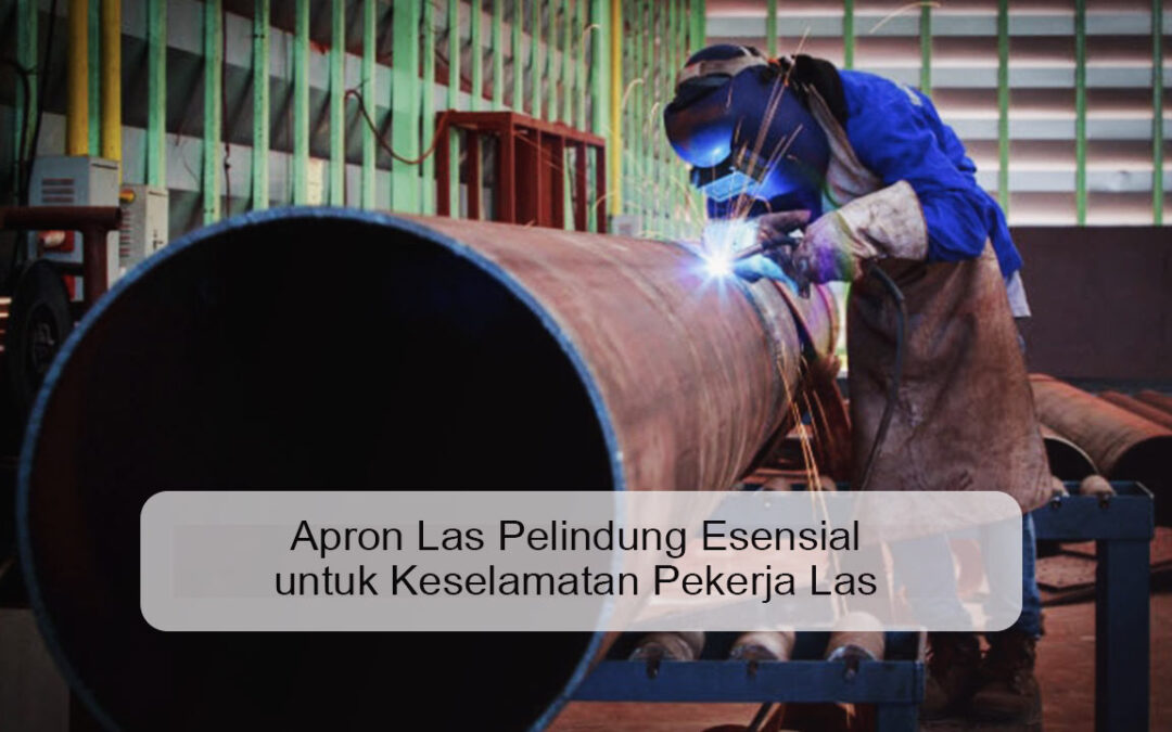 Apron Las Pelindung Esensial untuk Keselamatan Pekerja Las