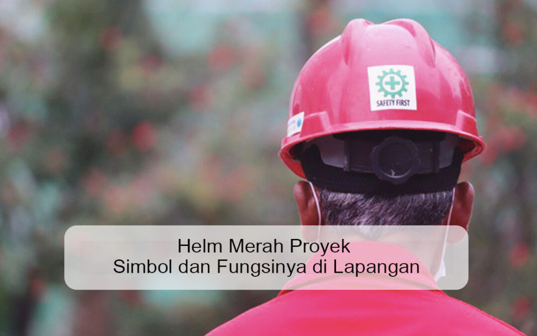 Helm Merah Proyek Simbol dan Fungsinya di Lapangan