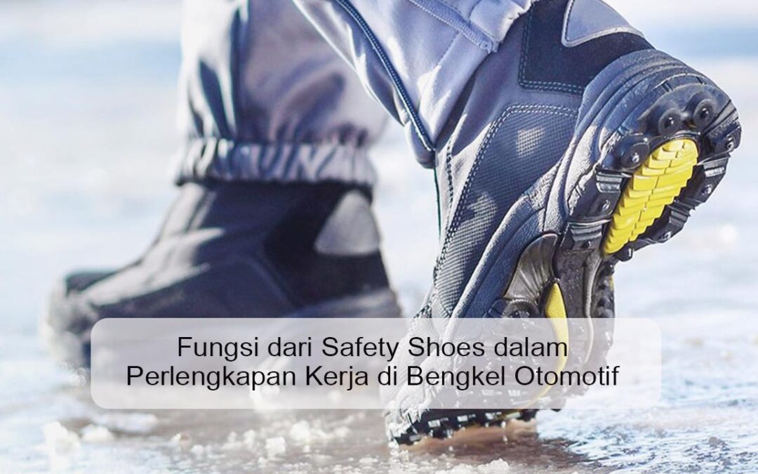 Fungsi dari Safety Shoes dalam Perlengkapan Kerja di Bengkel Otomotif