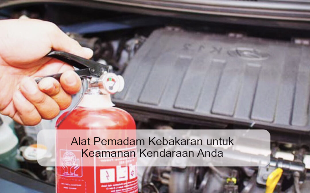 Alat Pemadam Kebakaran untuk Keamanan Kendaraan Anda