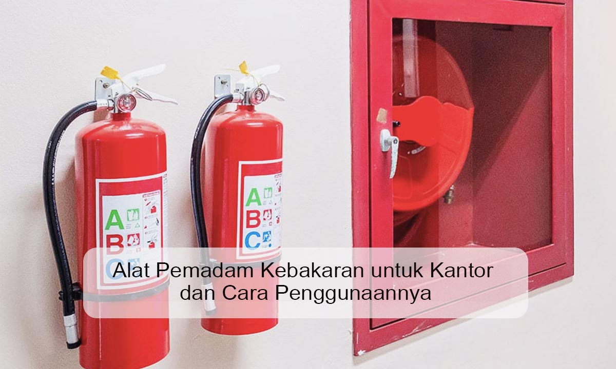 Tips dan Panduan Memilih APAR untuk Kantor Anda Panduan Memilih APAR untuk Kantor