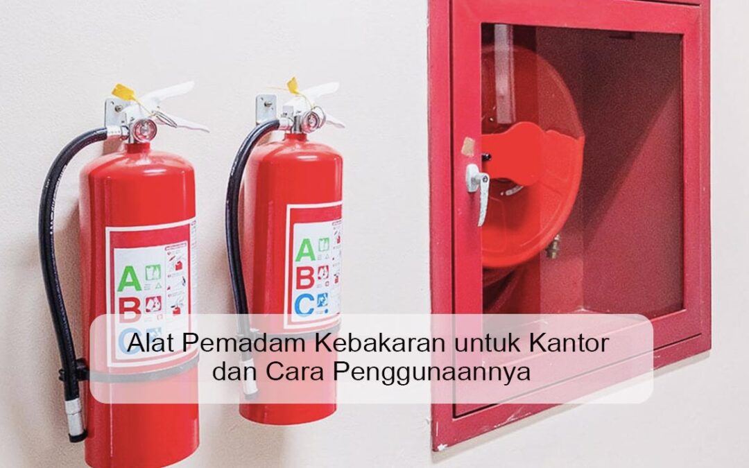 Alat Pemadam Kebakaran untuk Kantor dan Cara Penggunaannya