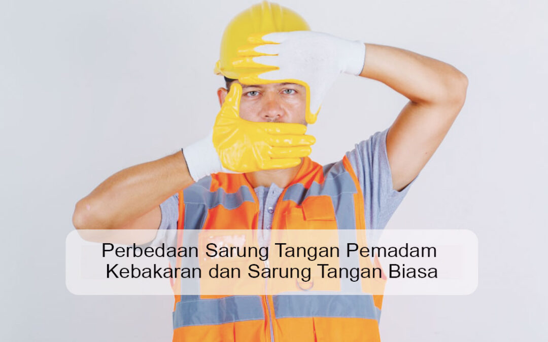 Perbedaan Sarung Tangan Pemadam Kebakaran dan Sarung Tangan Biasa