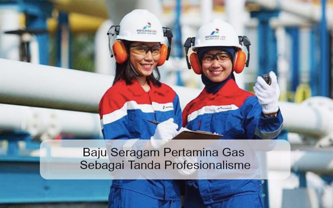 Baju Seragam Pertamina Gas Sebagai Tanda Profesionalisme