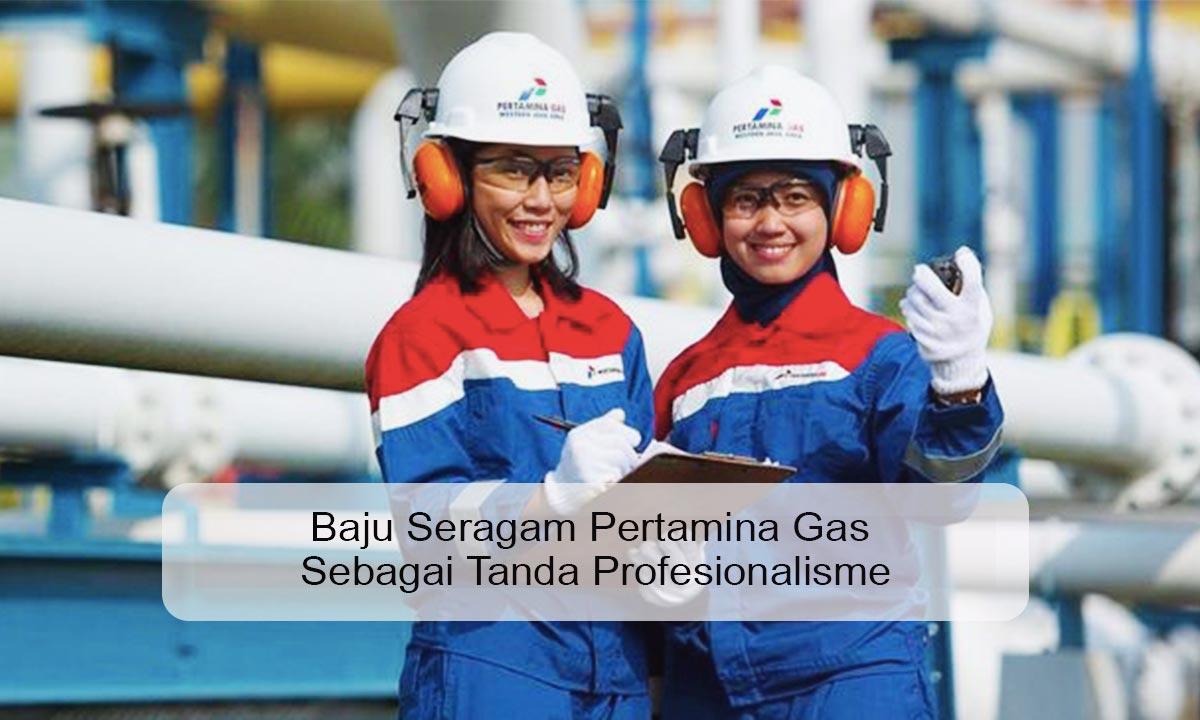 Baju Seragam Pertamina Gas Sebagai Tanda Profesionalisme baju seragam pertamina gas