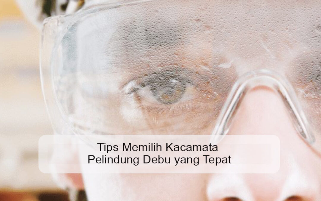 Tips Memilih Kacamata Pelindung Debu yang Tepat