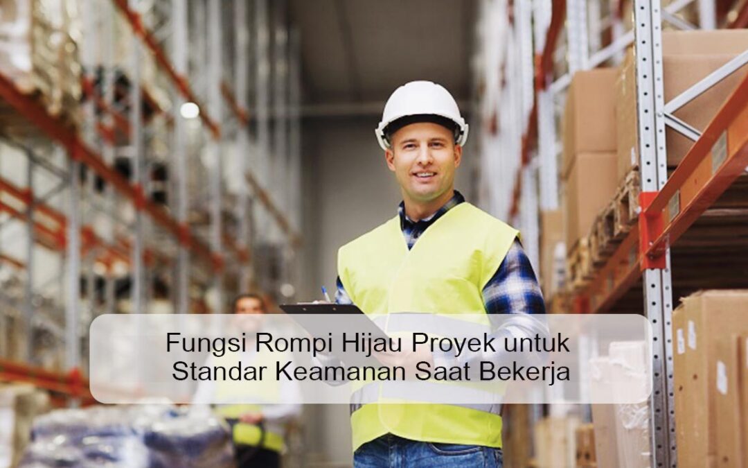 Fungsi Rompi Hijau Proyek untuk Standar Keamanan Saat Bekerja