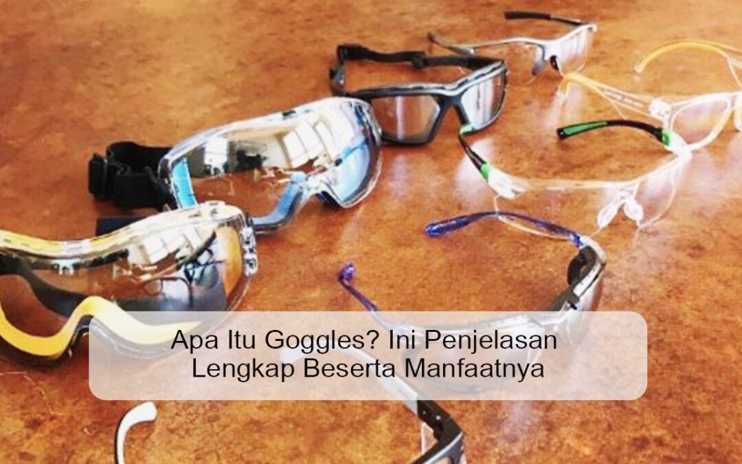 Apa Itu Goggles? Ini Penjelasan Lengkap Beserta Manfaatnya