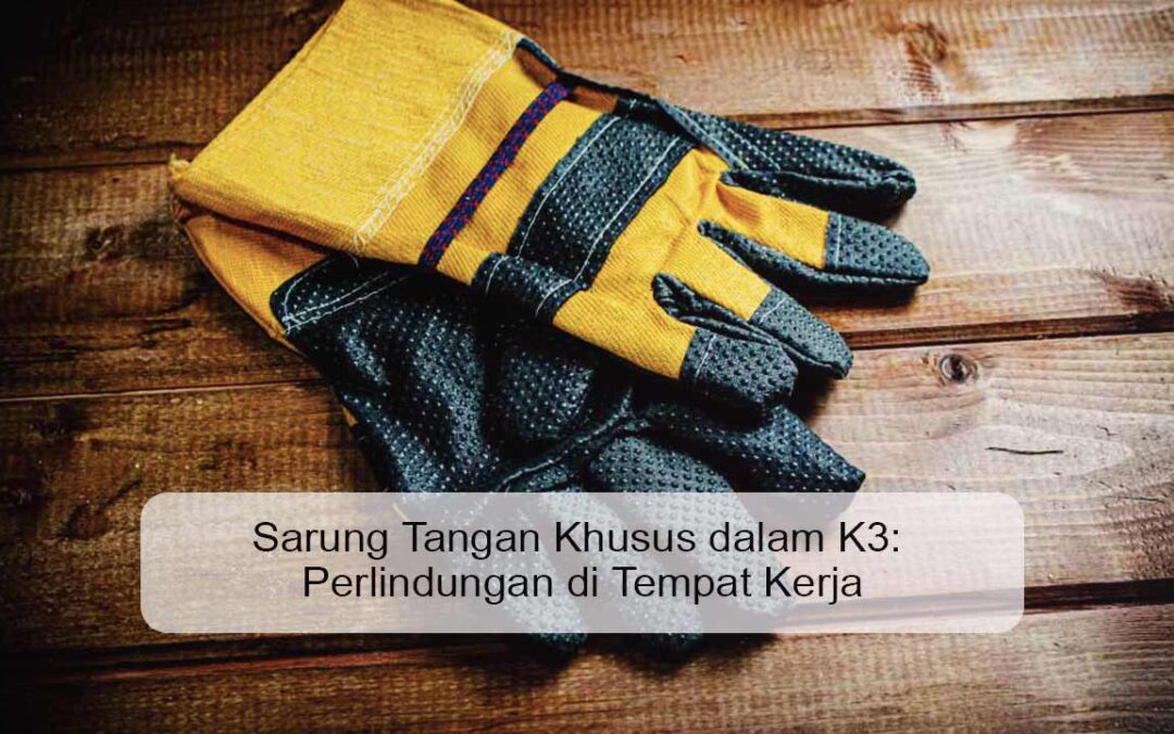 Sarung Tangan Khusus dalam K3: Perlindungan di Tempat Kerja