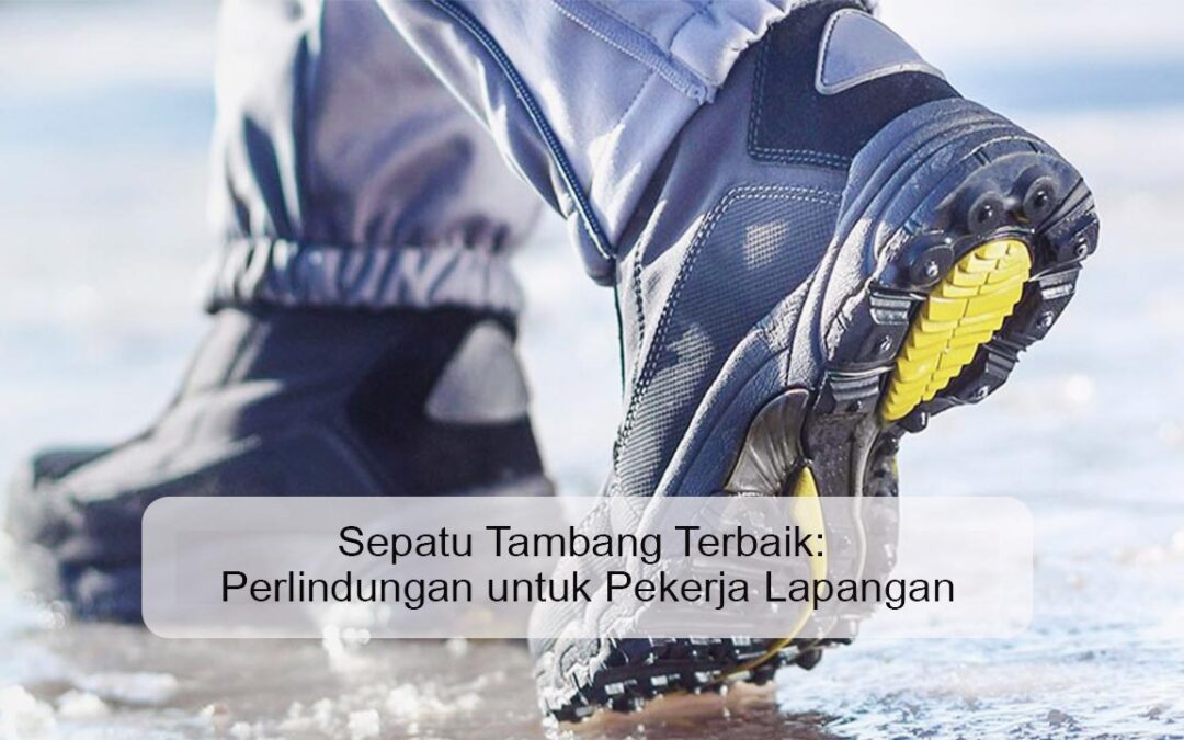Sepatu Tambang Terbaik: Perlindungan untuk Pekerja Lapangan