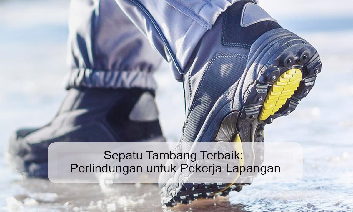 Sepatu Tambang Terbaik: Perlindungan untuk Pekerja Lapangan Sepatu tambang terbaik