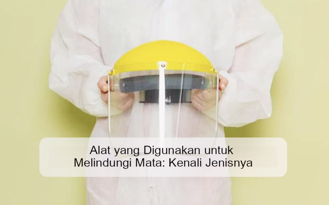 Alat yang Digunakan untuk Melindungi Mata: Kenali Jenisnya