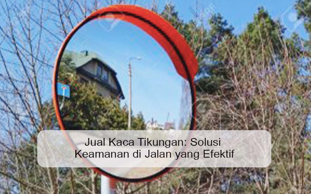 Jual Kaca Tikungan: Solusi Keamanan di Jalan yang Efektif