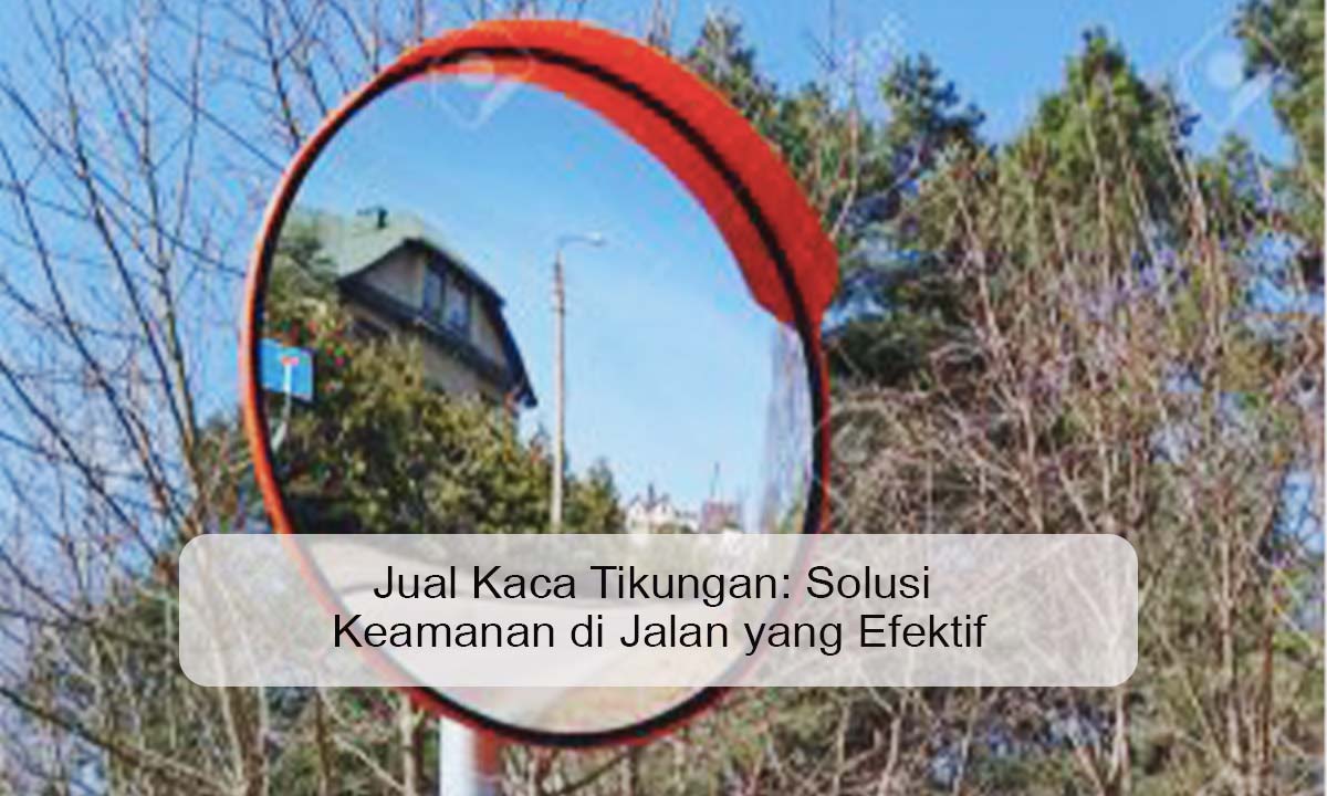 Jual Kaca Tikungan: Solusi Keamanan di Jalan yang Efektif jual kaca tikungan