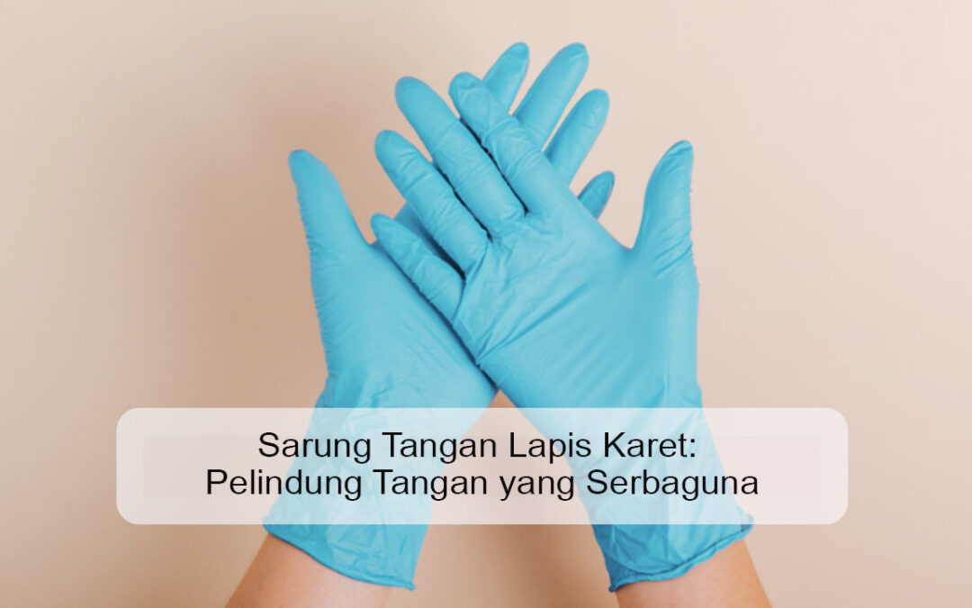 Sarung Tangan Lapis Karet: Pelindung Tangan yang Serbaguna