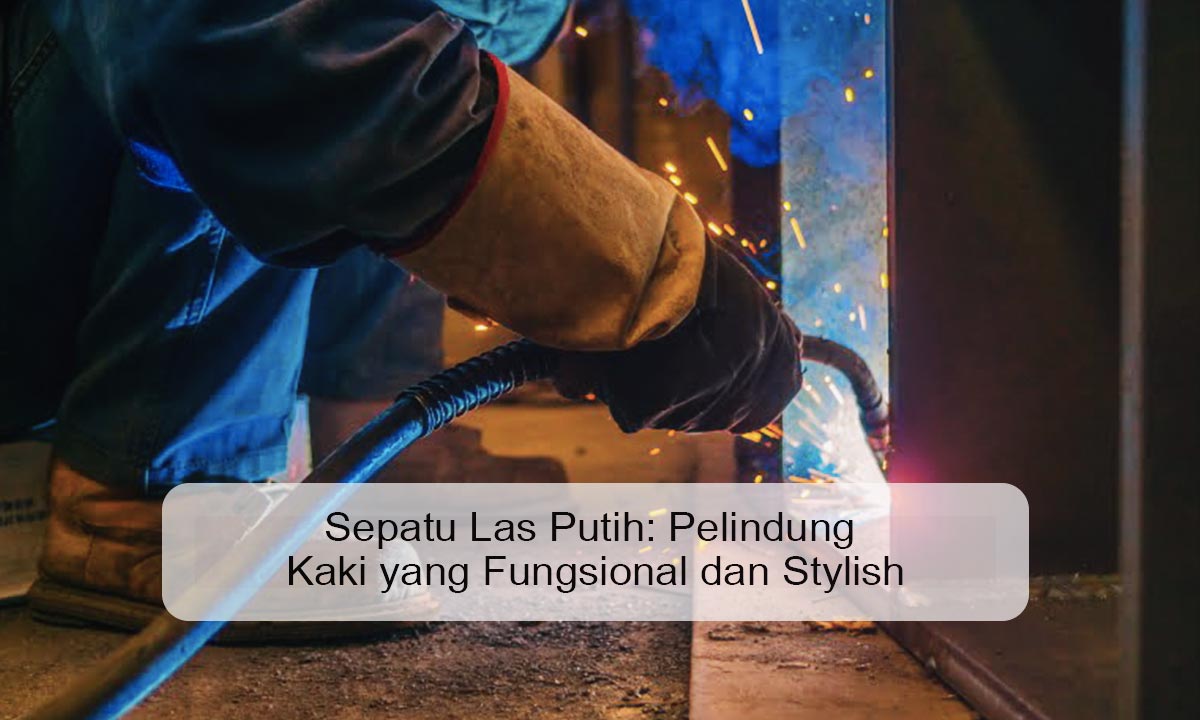 Sepatu Las Putih: Pelindung Kaki yang Fungsional dan Stylish sepatu las putih