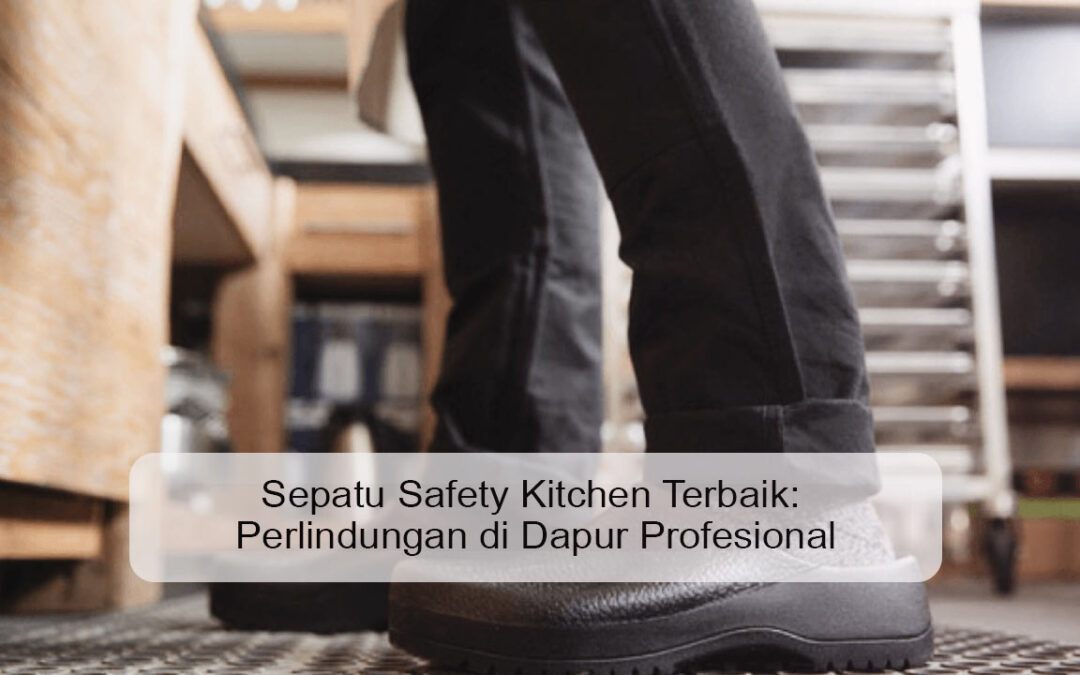 Sepatu Safety Kitchen Terbaik: Perlindungan di Dapur Profesional