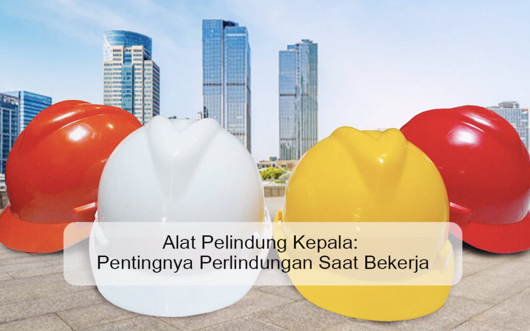 Alat Pelindung Kepala: Pentingnya Perlindungan Saat Bekerja