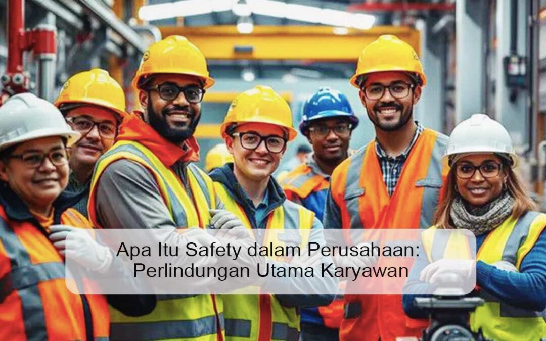 Apa Itu Safety dalam Perusahaan: Perlindungan Utama Karyawan