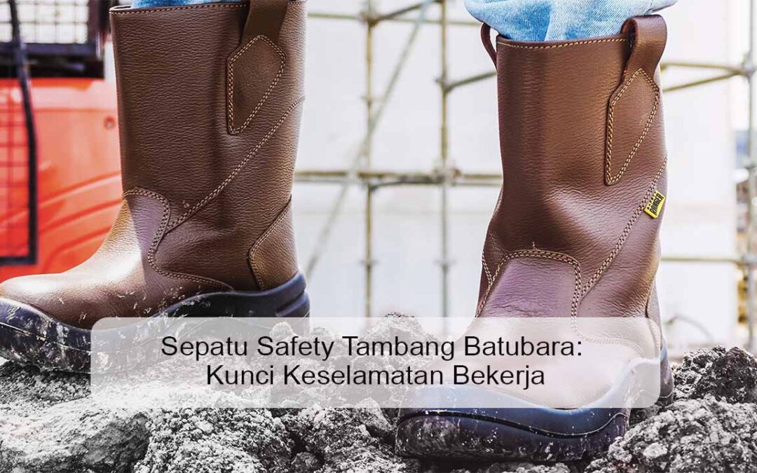 Sepatu Safety Tambang Batubara: Kunci Keselamatan Bekerja