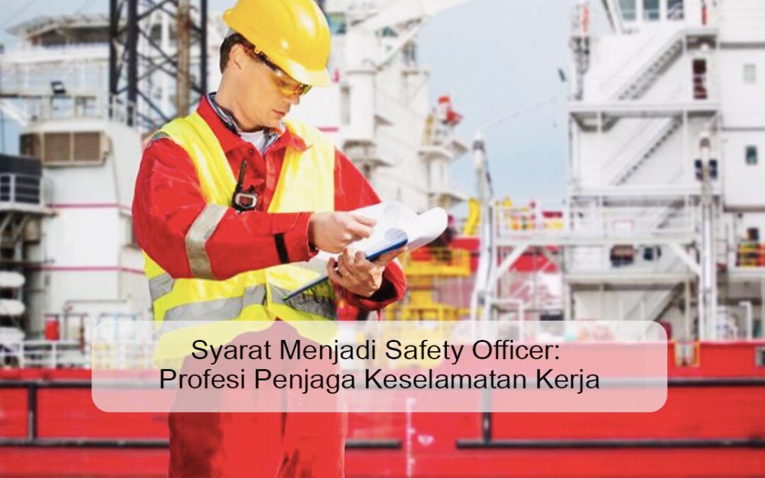 Syarat Menjadi Safety Officer: Jalan Menuju Profesi Penjaga Keselamatan Kerja