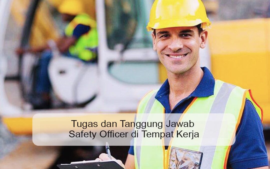 Tugas dan Tanggung Jawab Safety Officer di Tempat Kerja
