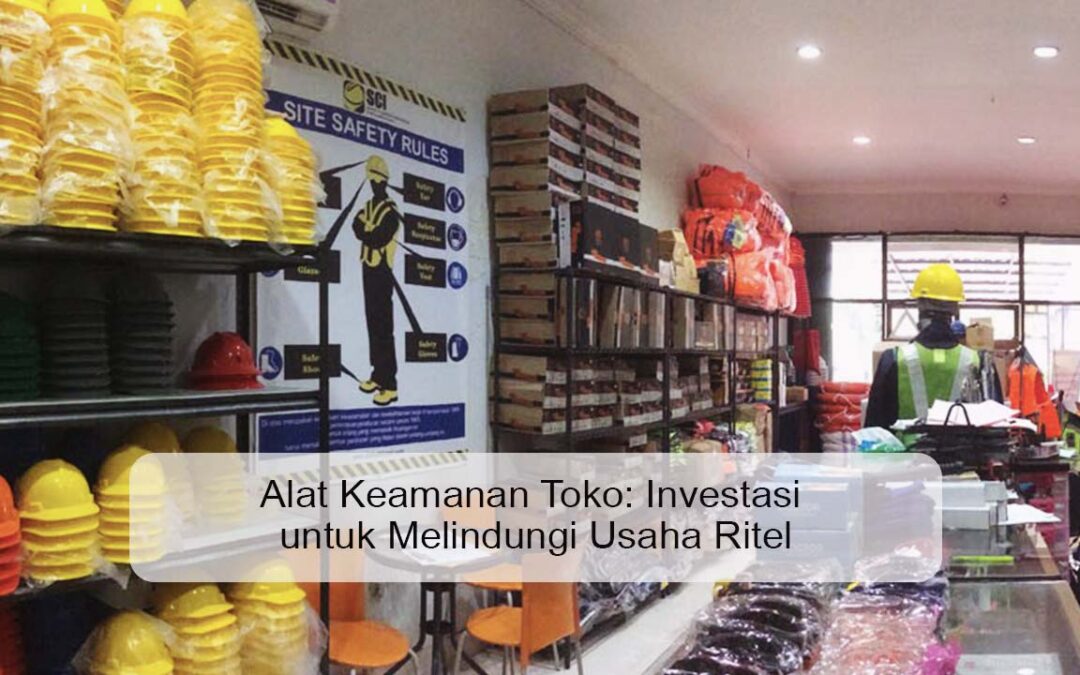 Alat Keamanan Toko: Investasi untuk Melindungi Usaha Ritel