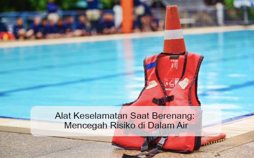Alat Keselamatan Saat Berenang: Mencegah Risiko di Dalam Air