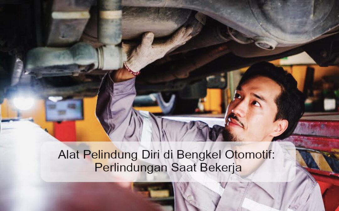 Alat Pelindung Diri di Bengkel Otomotif: Perlindungan Saat Bekerja