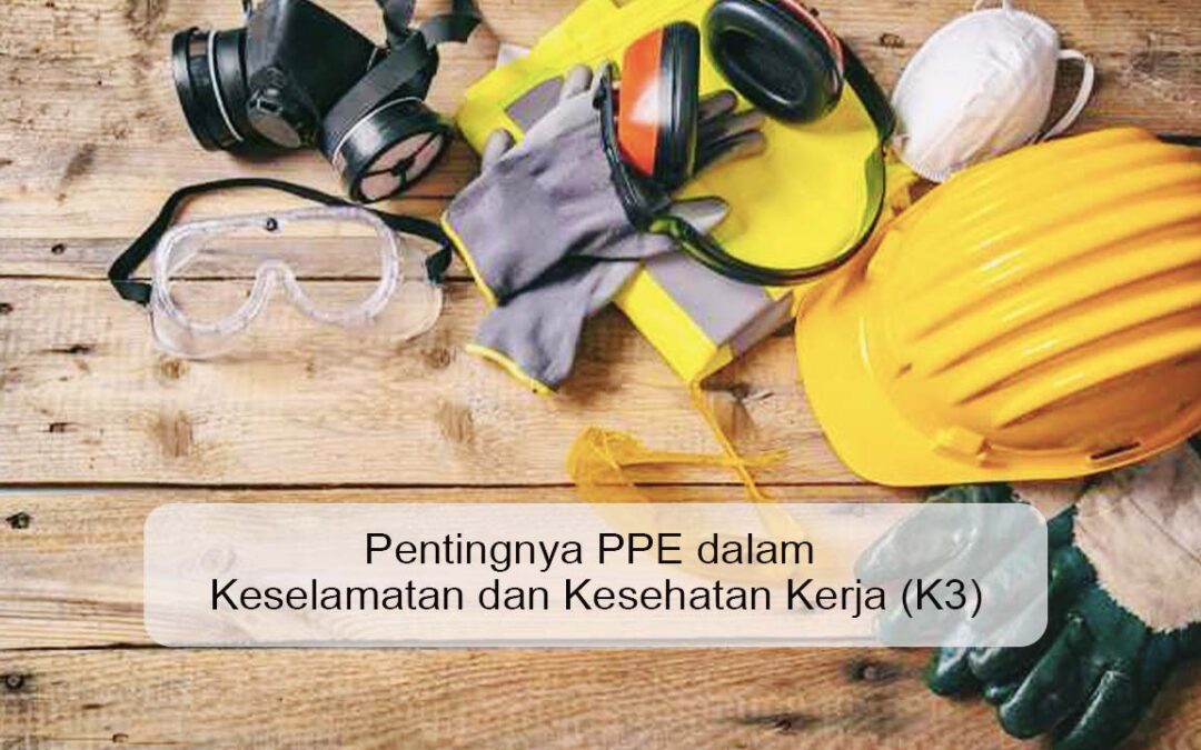 Pentingnya PPE dalam Keselamatan dan Kesehatan Kerja (K3)