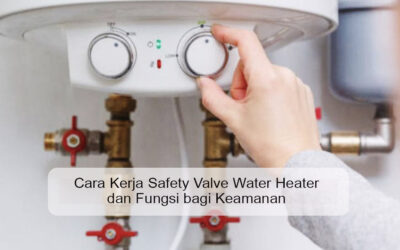 Cara Kerja Safety Valve Water Heater dan Fungsi bagi Keamanan