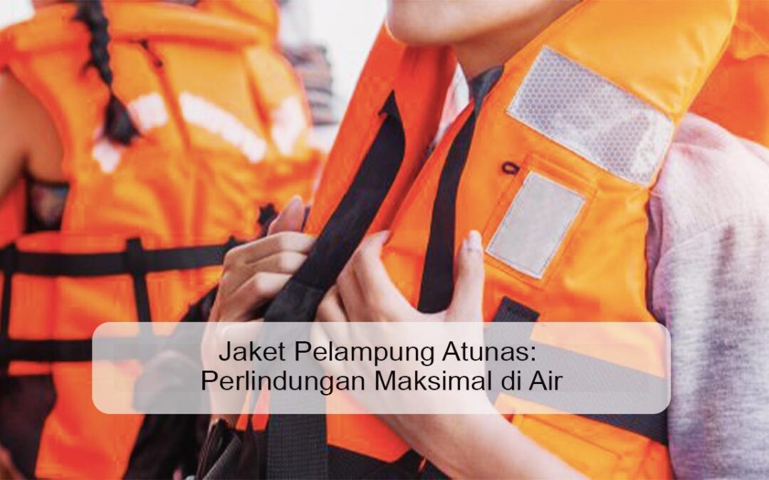 Jaket Pelampung Atunas: Perlindungan Maksimal di Air