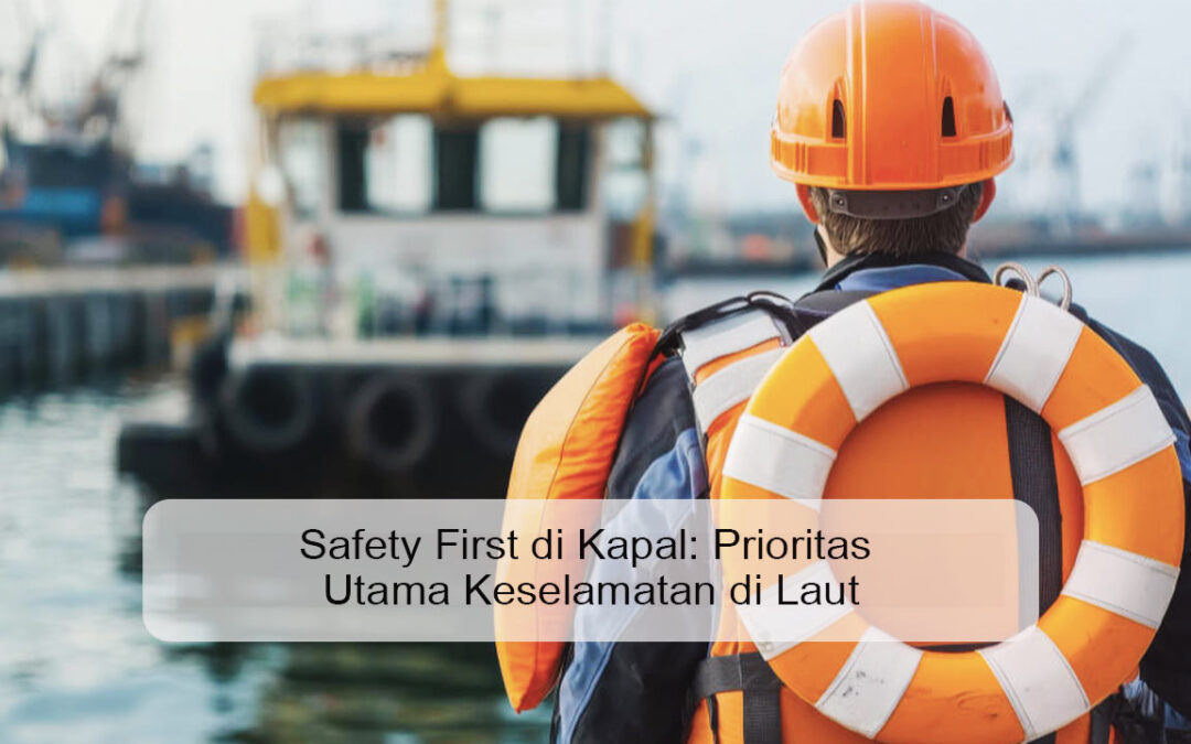Safety First di Kapal: Prioritas Utama Keselamatan di Laut