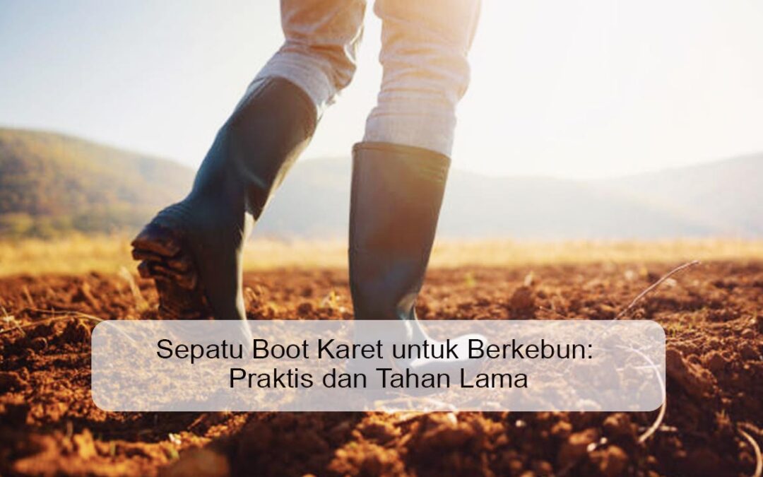 Sepatu Boot Karet untuk Berkebun: Praktis dan Tahan Lama