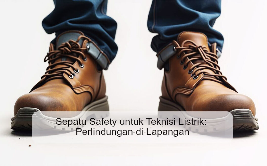 Sepatu Safety untuk Teknisi Listrik: Perlindungan di Lapangan
