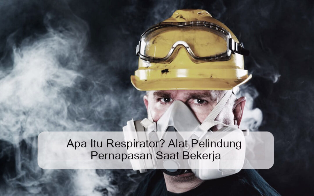 Apa Itu Respirator? Alat Pelindung Pernapasan Saat Bekerja