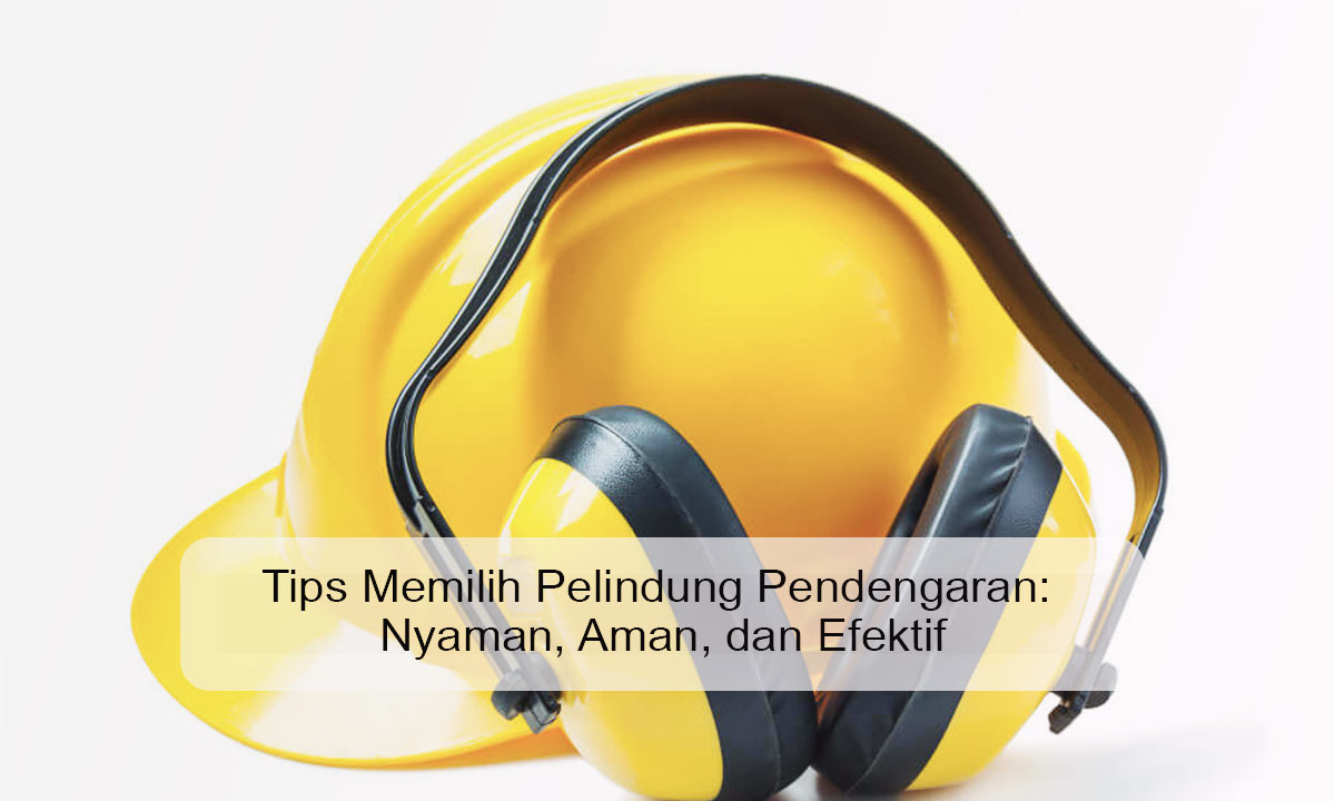 Tips Memilih Pelindung Pendengaran: Nyaman, Aman, dan Efektif Tips Memilih Pelindung Pendengaran