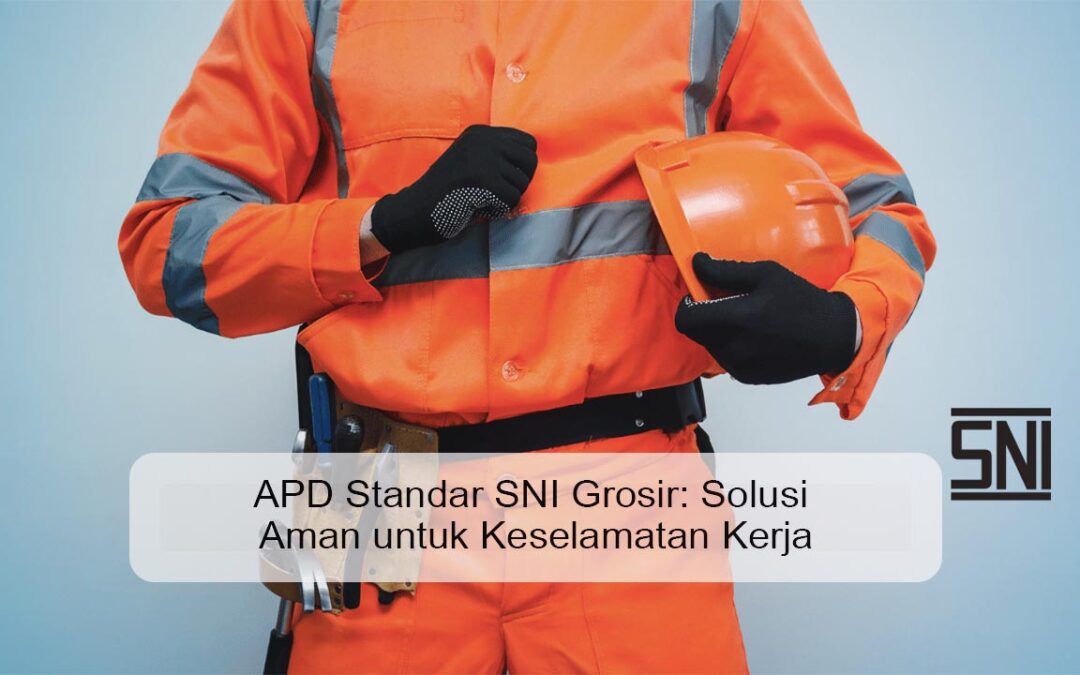 APD Standar SNI Grosir: Solusi Aman untuk Keselamatan Kerja